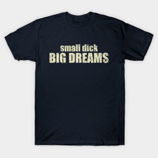 small d-ck big dreams T-Shirt